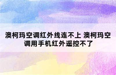 澳柯玛空调红外线连不上 澳柯玛空调用手机红外遥控不了